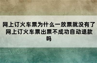 网上订火车票为什么一放票就没有了 网上订火车票出票不成功自动退款吗